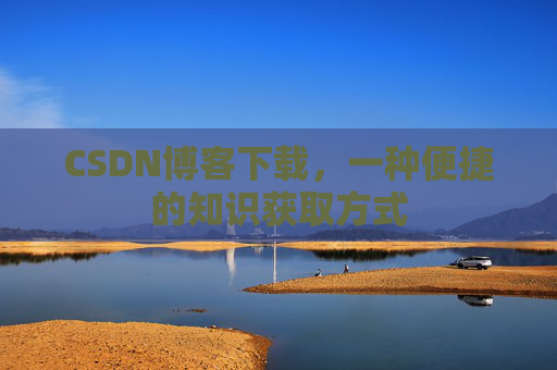 CSDN博客下载，一种便捷的知识获取方式
